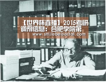 【世界杯直播】2015考研调剂信息:合肥学院第一轮考研调剂公告发布(图4) 世界杯